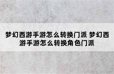 梦幻西游手游怎么转换门派 梦幻西游手游怎么转换角色门派